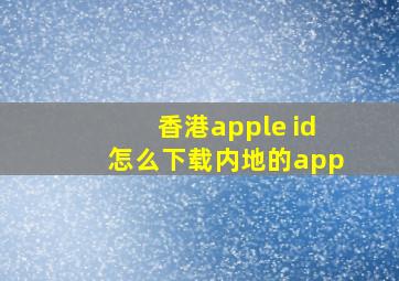 香港apple id怎么下载内地的app